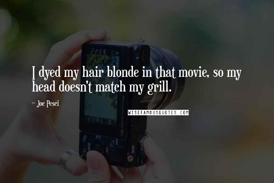 Joe Pesci quotes: I dyed my hair blonde in that movie, so my head doesn't match my grill.