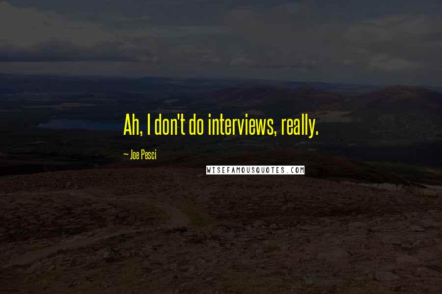 Joe Pesci quotes: Ah, I don't do interviews, really.