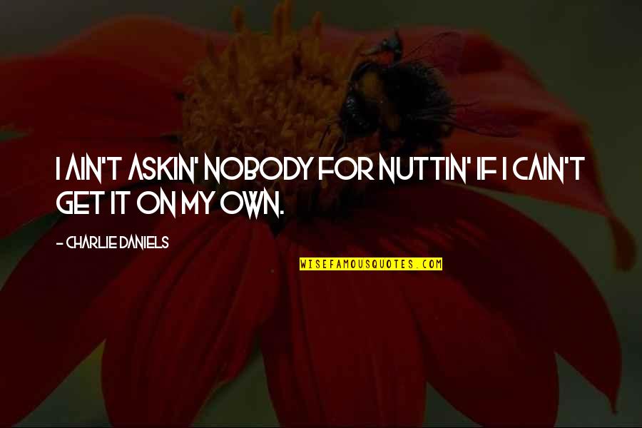 Joe Pesci Tommy Devito Quotes By Charlie Daniels: I ain't askin' nobody for nuttin' if I Joe Pesci Tommy Devito Quotes By Charlie Daniels: I ain't askin' nobody for nuttin' if I