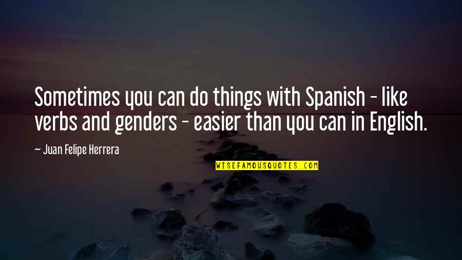 Joe Purdy Quotes By Juan Felipe Herrera: Sometimes you can do things with Spanish -