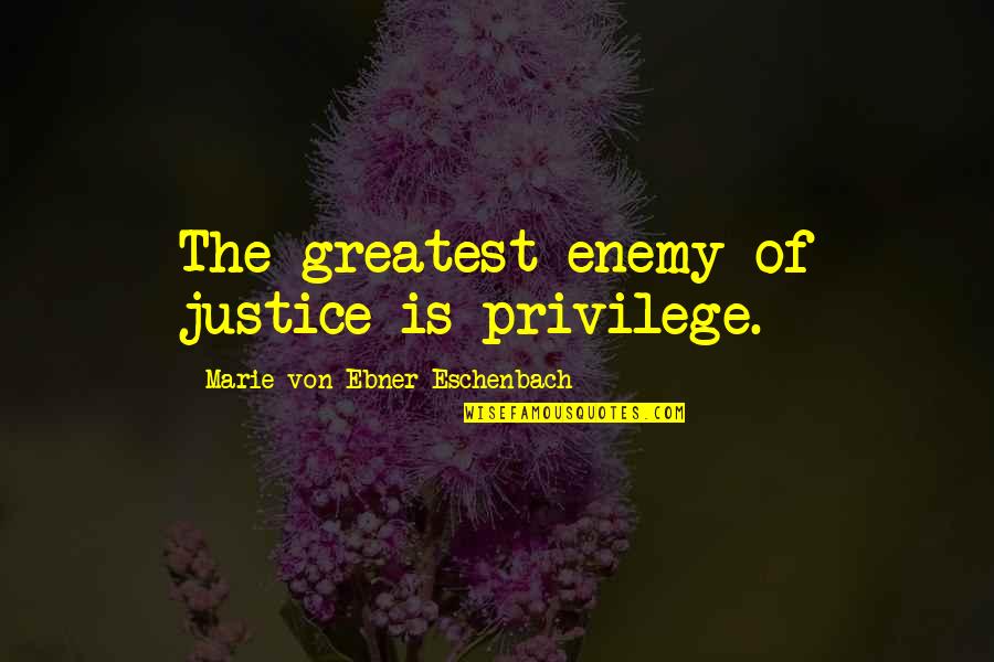 Joe Purdy Quotes By Marie Von Ebner-Eschenbach: The greatest enemy of justice is privilege.