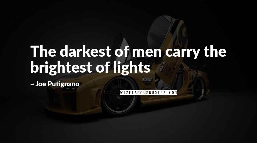 Joe Putignano quotes: The darkest of men carry the brightest of lights