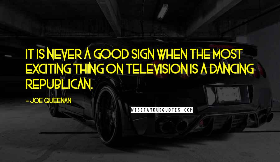 Joe Queenan quotes: It is never a good sign when the most exciting thing on television is a dancing Republican.