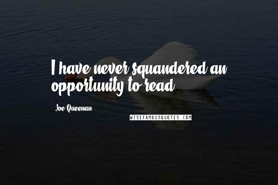 Joe Queenan quotes: I have never squandered an opportunity to read.