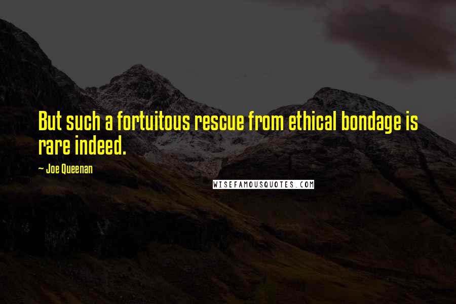 Joe Queenan quotes: But such a fortuitous rescue from ethical bondage is rare indeed.