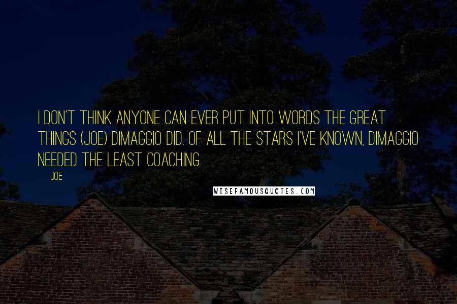 Joe quotes: I don't think anyone can ever put into words the great things (Joe) DiMaggio did. Of all the stars I've known, DiMaggio needed the least coaching.