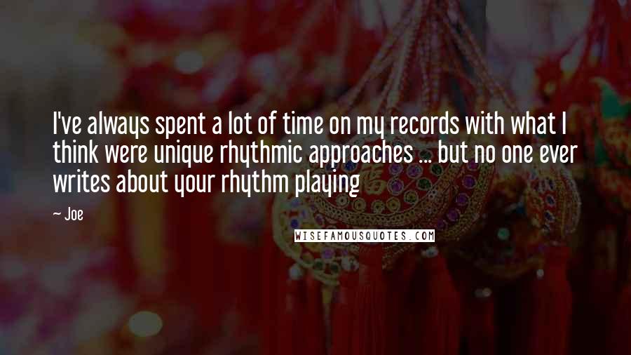 Joe quotes: I've always spent a lot of time on my records with what I think were unique rhythmic approaches ... but no one ever writes about your rhythm playing Joe quotes: I've always spent a lot of time on my records with what I think were unique rhythmic approaches ... but no one ever writes about your rhythm playing