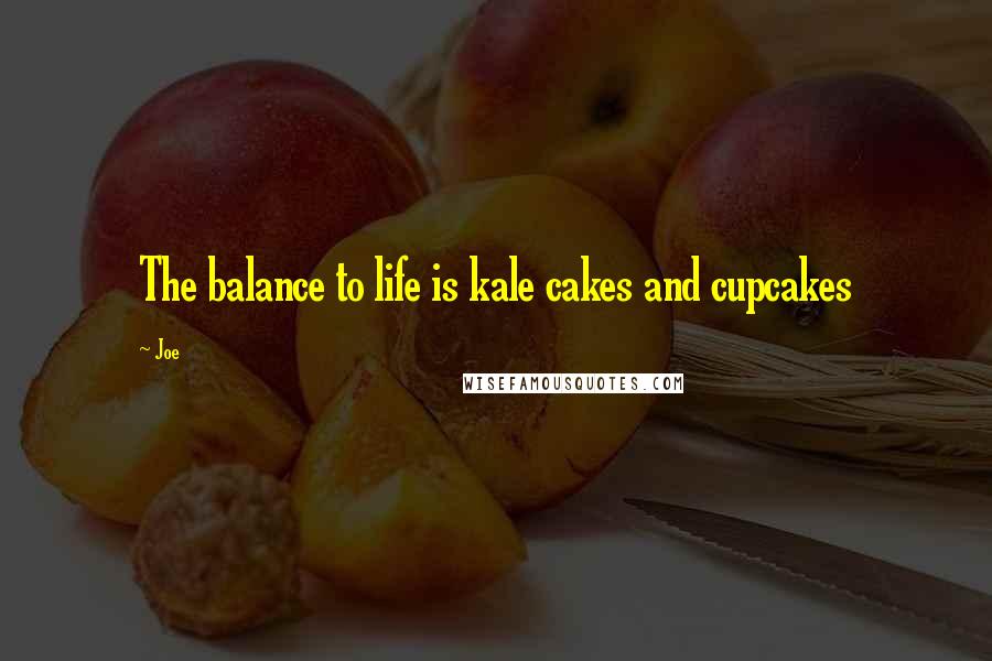 Joe quotes: The balance to life is kale cakes and cupcakes
