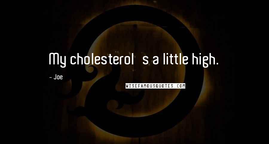 Joe quotes: My cholesterol's a little high.