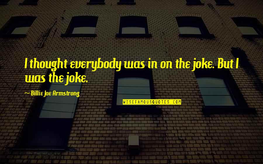 Joe Quotes By Billie Joe Armstrong: I thought everybody was in on the joke.