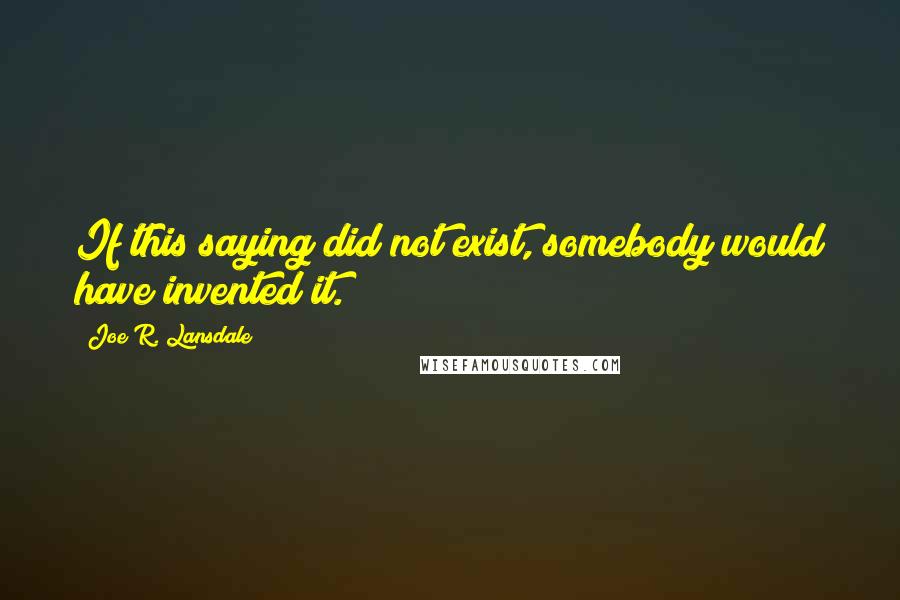 Joe R. Lansdale quotes: If this saying did not exist, somebody would have invented it.