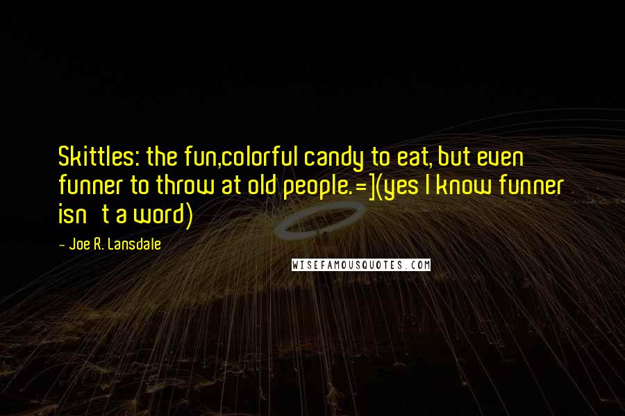 Joe R. Lansdale quotes: Skittles: the fun,colorful candy to eat, but even funner to throw at old people.=](yes I know funner isn't a word)