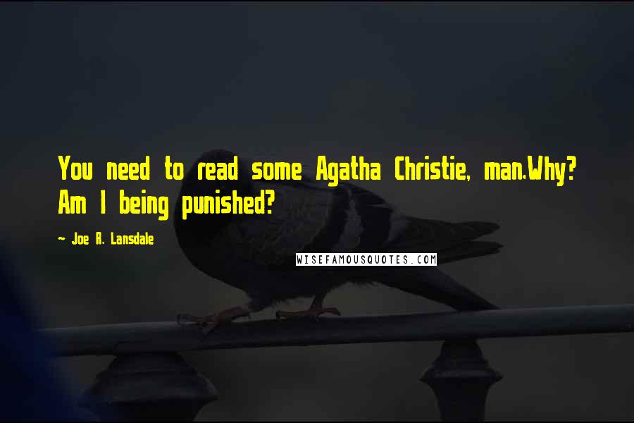 Joe R. Lansdale quotes: You need to read some Agatha Christie, man.Why? Am I being punished?