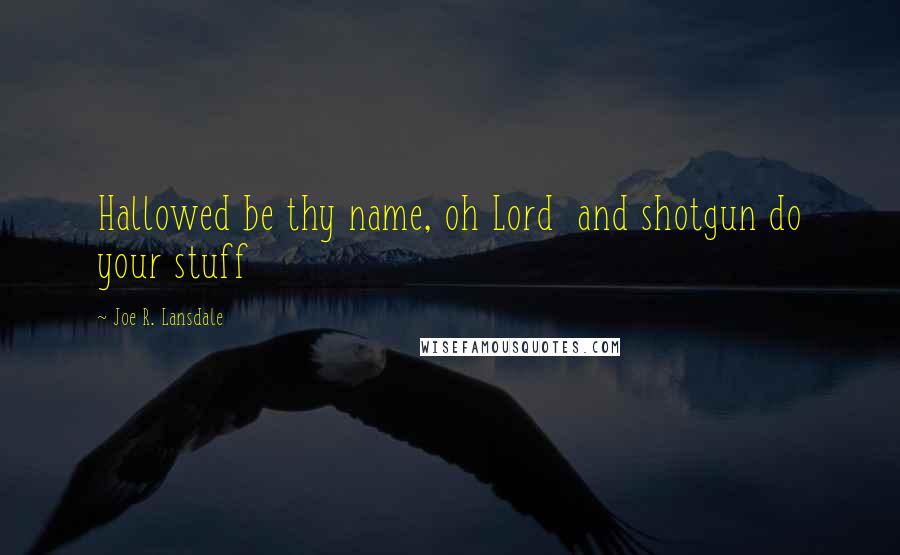 Joe R. Lansdale quotes: Hallowed be thy name, oh Lord and shotgun do your stuff