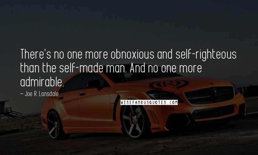 Joe R. Lansdale quotes: There's no one more obnoxious and self-righteous than the self-made man. And no one more admirable.