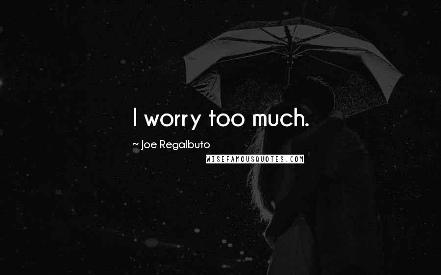 Joe Regalbuto quotes: I worry too much.