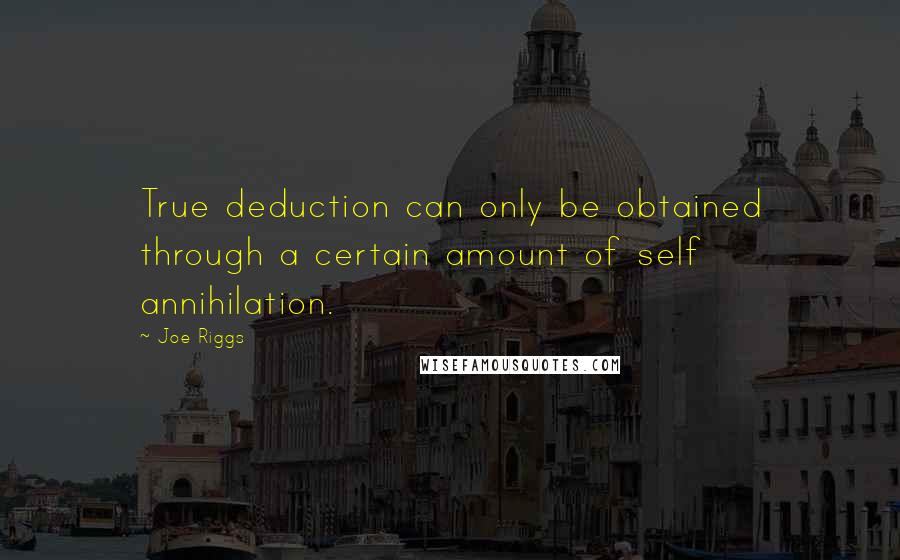 Joe Riggs quotes: True deduction can only be obtained through a certain amount of self annihilation.