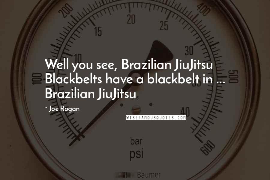 Joe Rogan quotes: Well you see, Brazilian JiuJitsu Blackbelts have a blackbelt in ... Brazilian JiuJitsu
