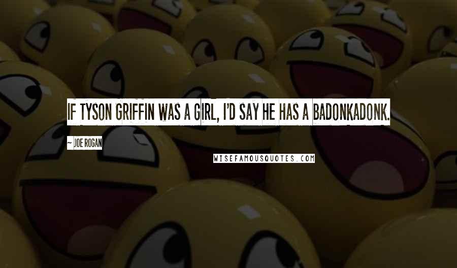 Joe Rogan quotes: If Tyson Griffin was a girl, I'd say he has a badonkadonk.
