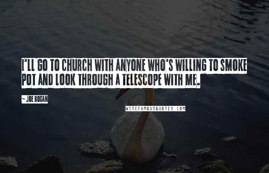 Joe Rogan quotes: I'll go to church with anyone who's willing to smoke pot and look through a telescope with me.