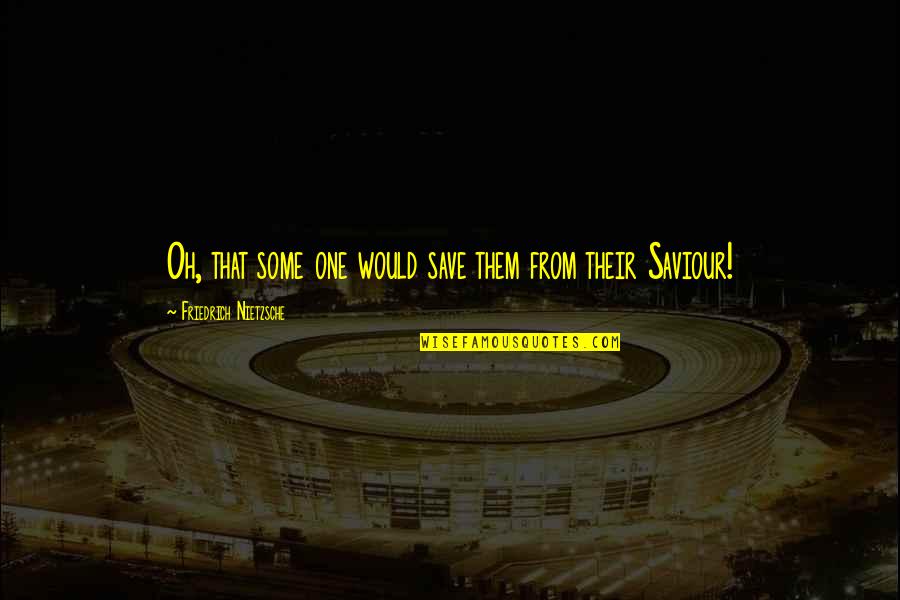 Joe Rose Enduring Love Quotes By Friedrich Nietzsche: Oh, that some one would save them from Joe Rose Enduring Love Quotes By Friedrich Nietzsche: Oh, that some one would save them from