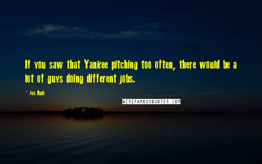 Joe Rudi quotes: If you saw that Yankee pitching too often, there would be a lot of guys doing different jobs.