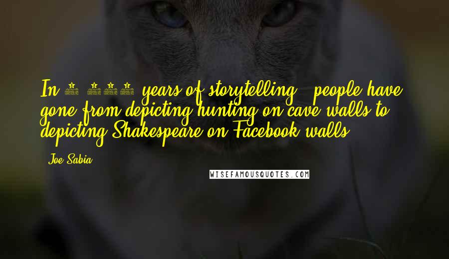 Joe Sabia quotes: In 6,000 years of storytelling, [people have] gone from depicting hunting on cave walls to depicting Shakespeare on Facebook walls.