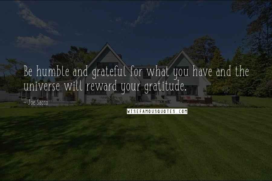 Joe Sacco quotes: Be humble and grateful for what you have and the universe will reward your gratitude.