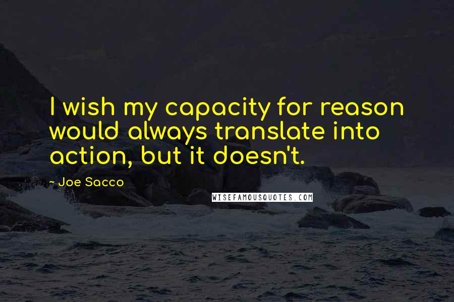 Joe Sacco quotes: I wish my capacity for reason would always translate into action, but it doesn't.