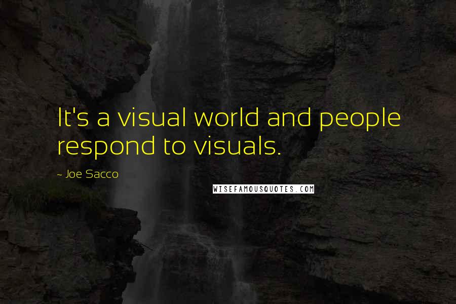 Joe Sacco quotes: It's a visual world and people respond to visuals.