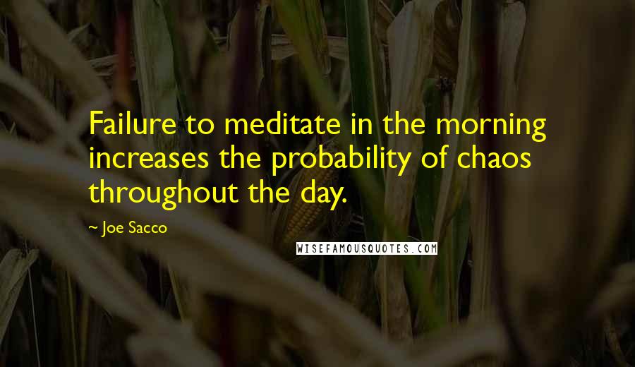 Joe Sacco quotes: Failure to meditate in the morning increases the probability of chaos throughout the day.