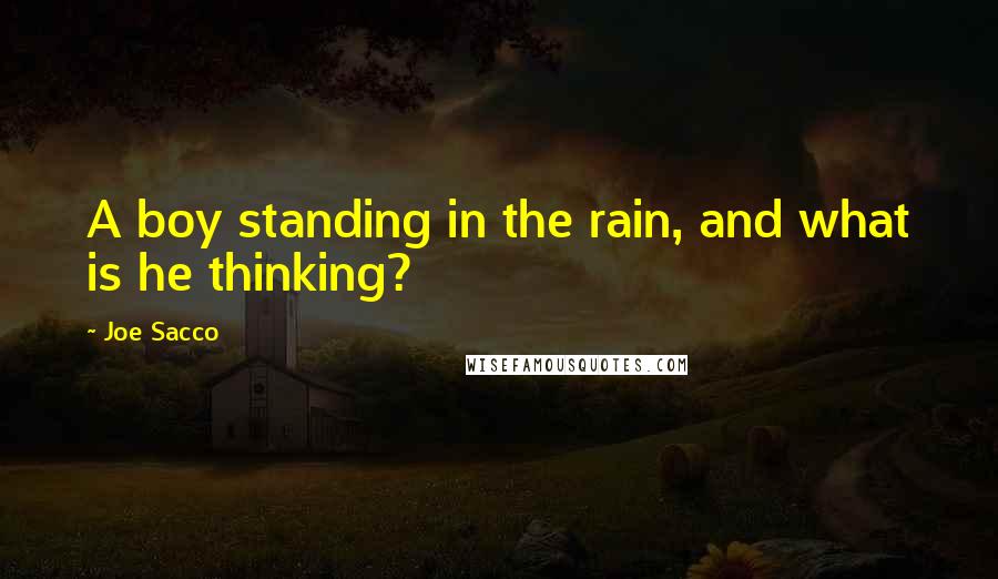 Joe Sacco quotes: A boy standing in the rain, and what is he thinking?