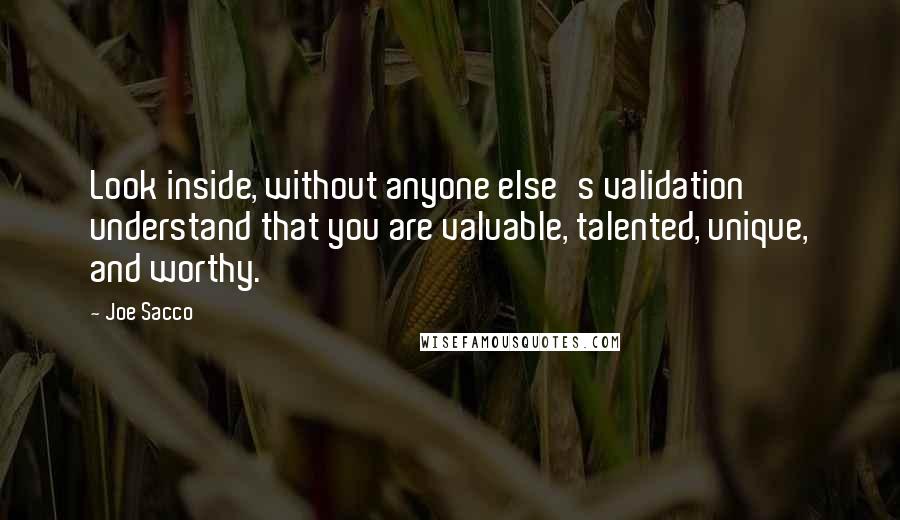 Joe Sacco quotes: Look inside, without anyone else's validation understand that you are valuable, talented, unique, and worthy. Joe Sacco quotes: Look inside, without anyone else's validation understand that you are valuable, talented, unique, and worthy.