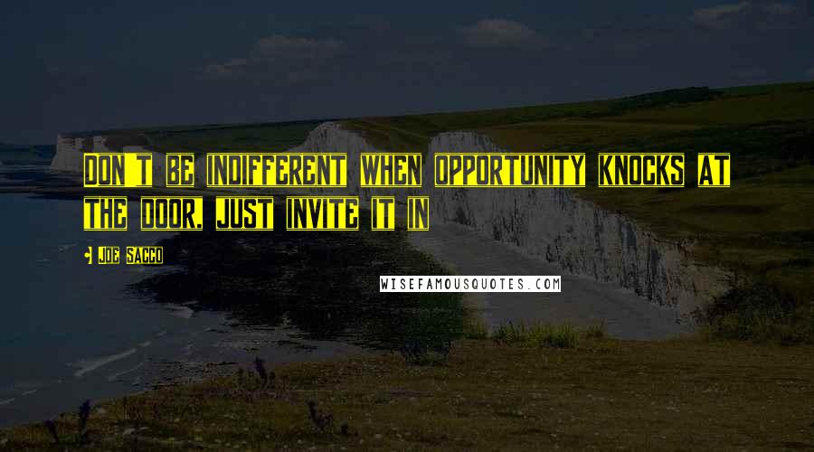 Joe Sacco quotes: Don't be indifferent when opportunity knocks at the door, just invite it in