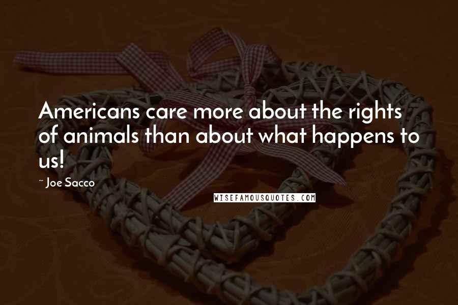 Joe Sacco quotes: Americans care more about the rights of animals than about what happens to us!