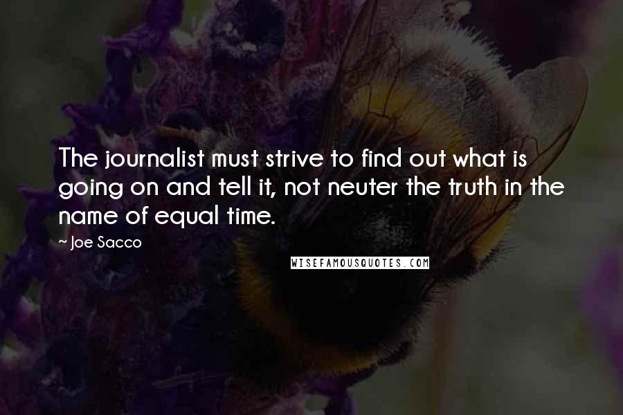 Joe Sacco quotes: The journalist must strive to find out what is going on and tell it, not neuter the truth in the name of equal time.