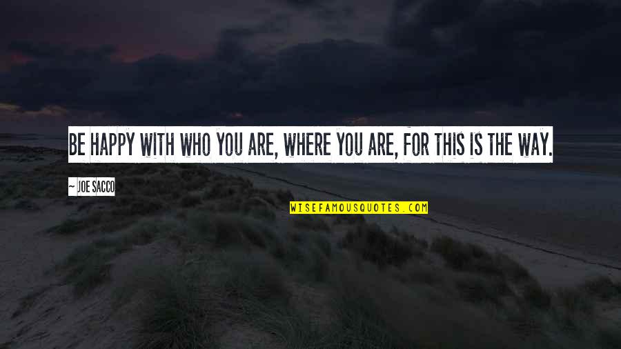 Joe Sacco Quotes By Joe Sacco: Be happy with who you are, where you