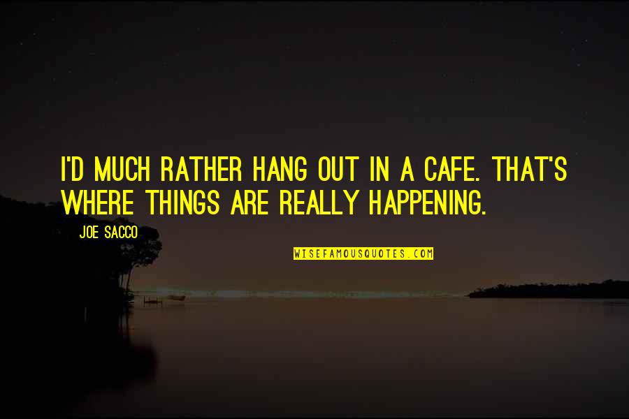 Joe Sacco Quotes By Joe Sacco: I'd much rather hang out in a cafe.