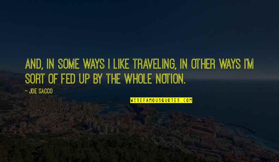Joe Sacco Quotes By Joe Sacco: And, in some ways I like traveling, in Joe Sacco Quotes By Joe Sacco: And, in some ways I like traveling, in