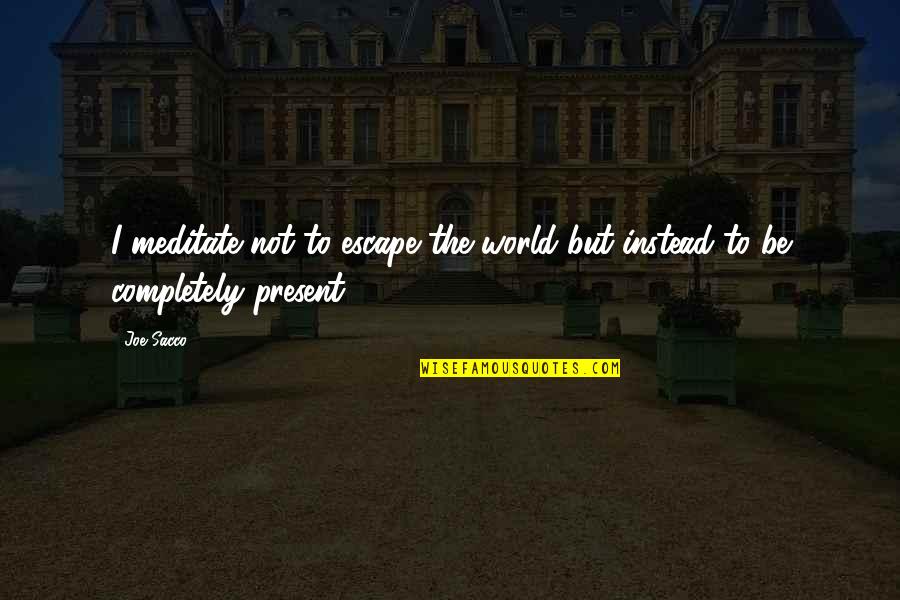 Joe Sacco Quotes By Joe Sacco: I meditate not to escape the world but