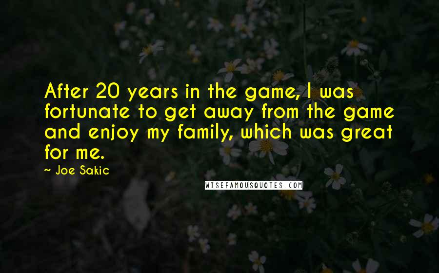 Joe Sakic quotes: After 20 years in the game, I was fortunate to get away from the game and enjoy my family, which was great for me. Joe Sakic quotes: After 20 years in the game, I was fortunate to get away from the game and enjoy my family, which was great for me.