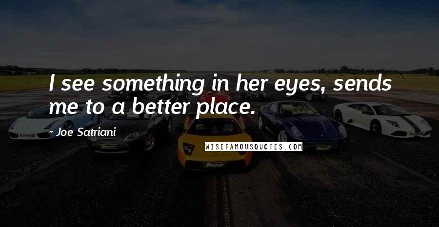 Joe Satriani quotes: I see something in her eyes, sends me to a better place.