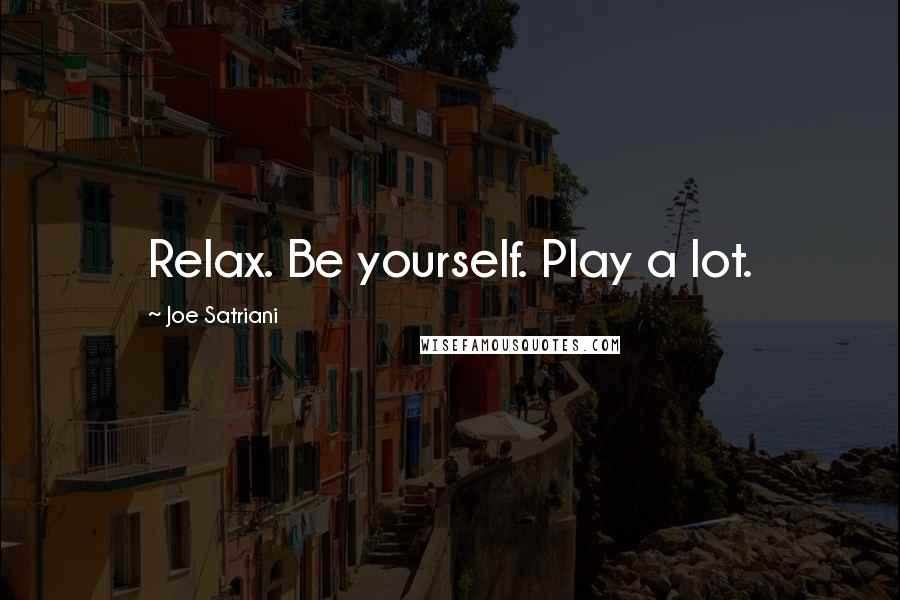 Joe Satriani quotes: Relax. Be yourself. Play a lot.