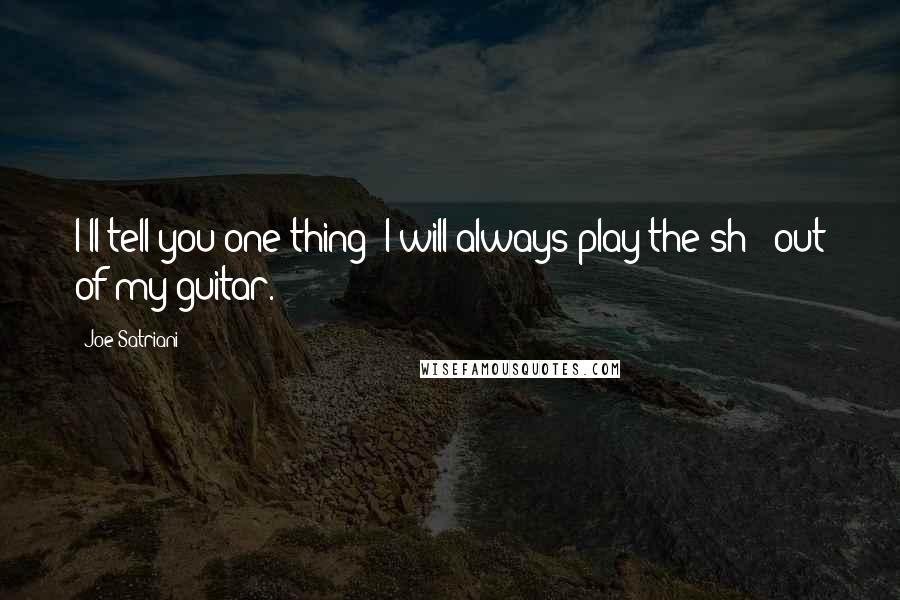 Joe Satriani quotes: I'll tell you one thing: I will always play the sh** out of my guitar.