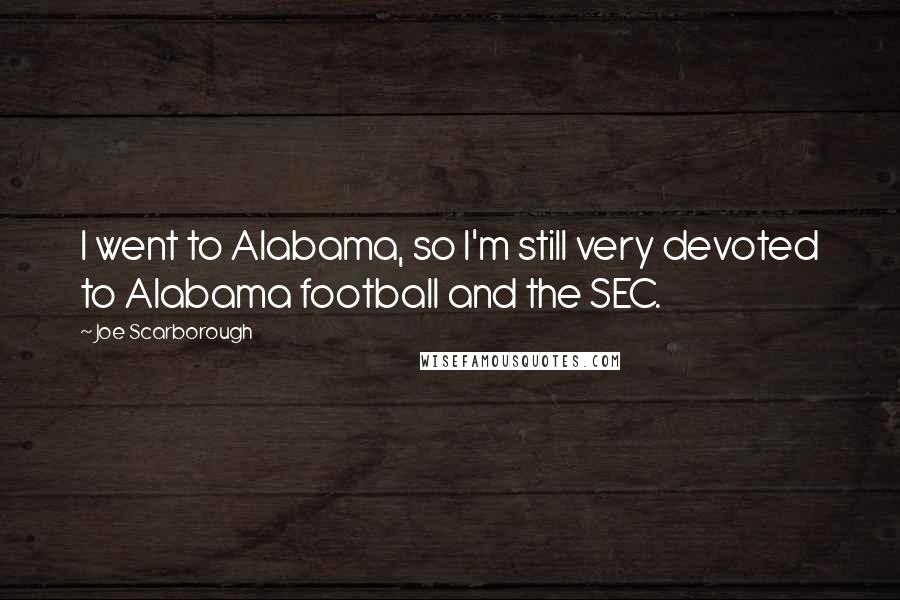 Joe Scarborough quotes: I went to Alabama, so I'm still very devoted to Alabama football and the SEC.