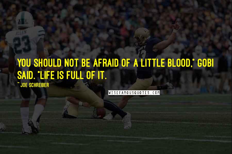 Joe Schreiber quotes: You should not be afraid of a little blood," Gobi said. "Life is full of it.