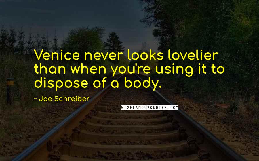 Joe Schreiber quotes: Venice never looks lovelier than when you're using it to dispose of a body.