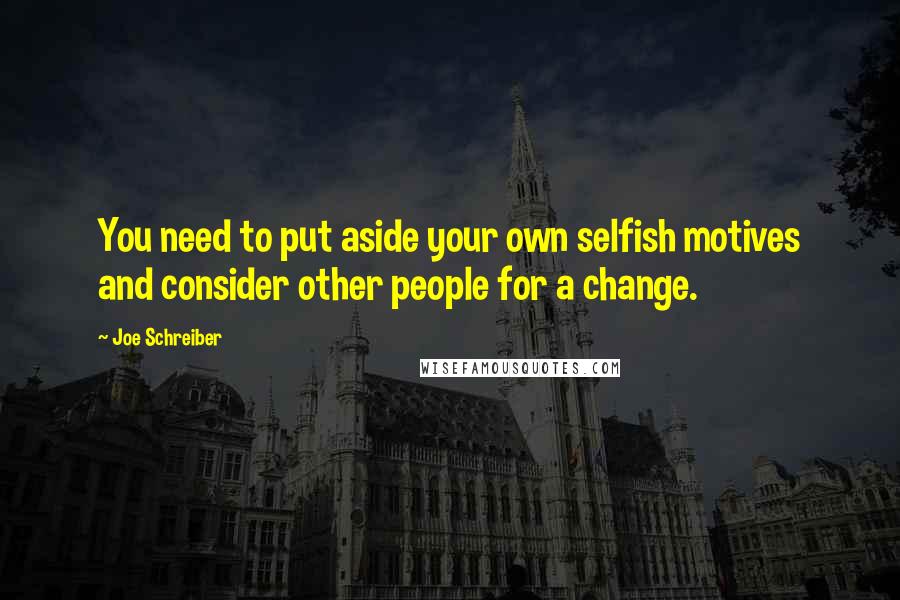 Joe Schreiber quotes: You need to put aside your own selfish motives and consider other people for a change.