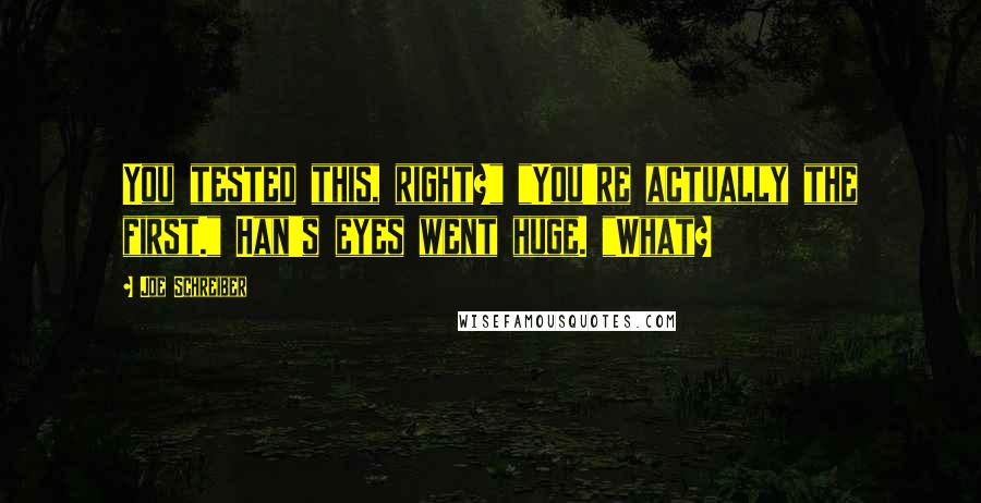 Joe Schreiber quotes: You tested this, right?" "You're actually the first." Han's eyes went huge. "What?