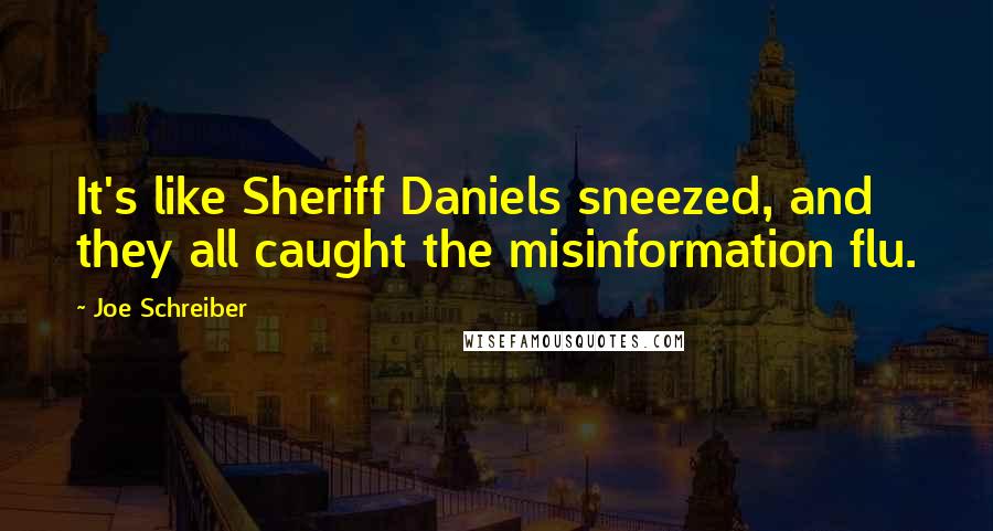 Joe Schreiber quotes: It's like Sheriff Daniels sneezed, and they all caught the misinformation flu.